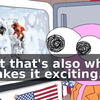 but that's also what makes it exciting.