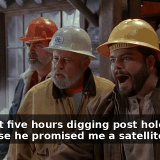 I spent five hours digging post holes because he promised me a satellite dish.