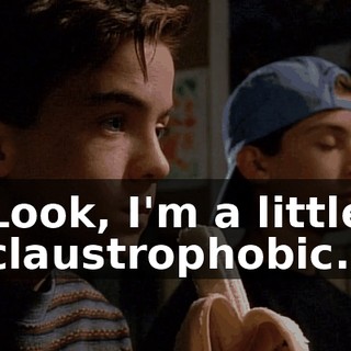Look, I'm a little claustrophobic.