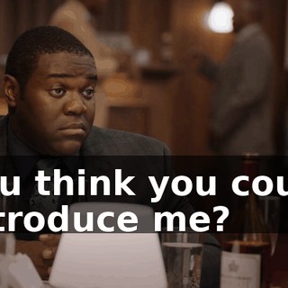 You think you could introduce me?
