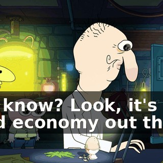You know? Look, it's a hard economy out there.