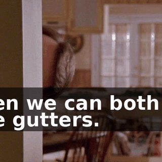 then we can both do the gutters.