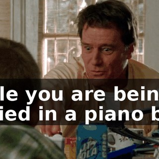 while you are being buried in a piano box!