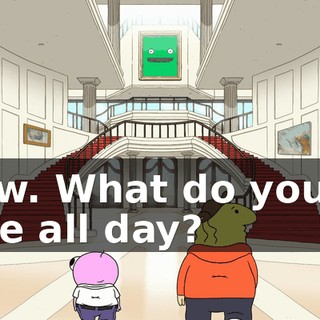 Wow. What do you do here all day?