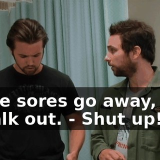 - The sores go away, and I walk out. - Shut up!