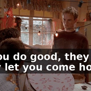 If you do good, they may let you come home.