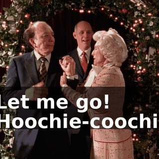 - Let me go! - Hoochie-coochie.