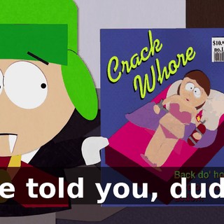We told you, dude.