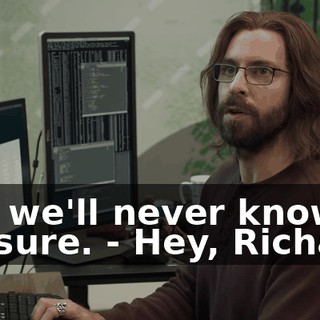 - so we'll never know for sure. - Hey, Richard.