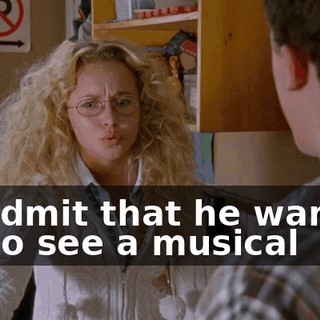 to admit that he wanted to go see a musical
