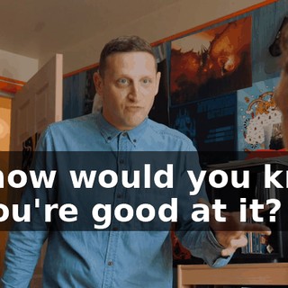 so how would you know if you're good at it?