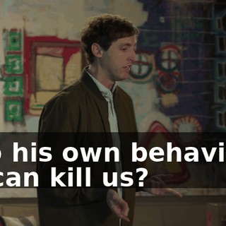 into his own behaviors, he can kill us?