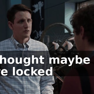 I-I thought maybe you were locked