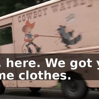 Oh, here. We got you some clothes.