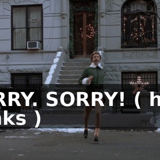 SORRY. SORRY! ( horn honks )