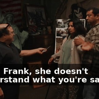 MAC: Frank, she doesn't understand what you're saying.