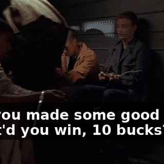 But you made some good bets. What'd you win, 10 bucks?