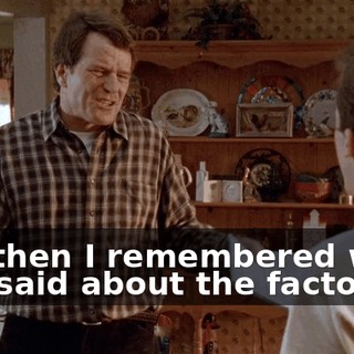 but then I remembered what you said about the factory!
