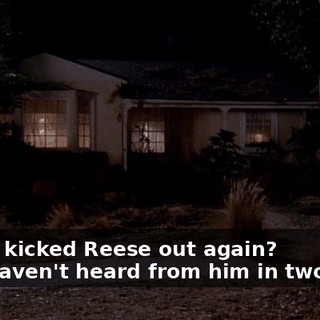 - They kicked Reese out again? - We haven't heard from him in two days.