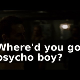 Where'd you go, psycho boy?