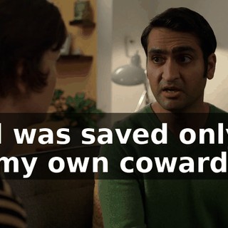 and was saved only by my own cowardice,