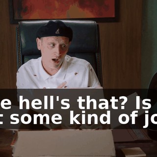 - The hell's that? Is that some kind of joke?