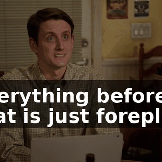 Everything before that is just foreplay.
