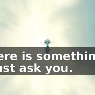 there is something I must ask you.
