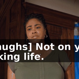 - [laughs] Not on your fucking life.