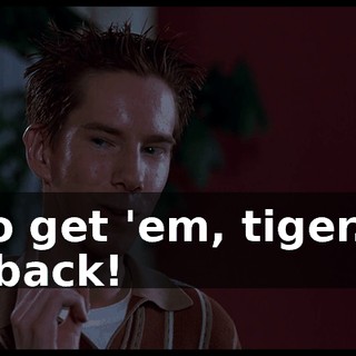 - Go get 'em, tiger. I'll be back!