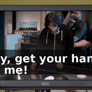Hey, get your hands off me!