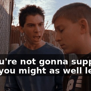 If you're not gonna support me, you might as well leave.