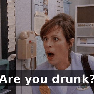 Are you drunk?