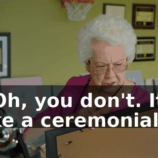 - Oh, you don't. It's like a ceremonial...