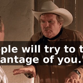 People will try to take advantage of you."