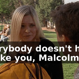 Everybody doesn't have to like you, Malcolm.