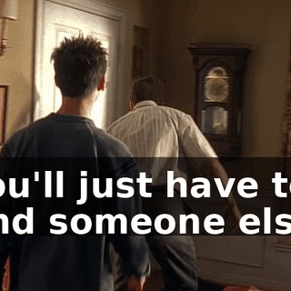 You'll just have to find someone else.
