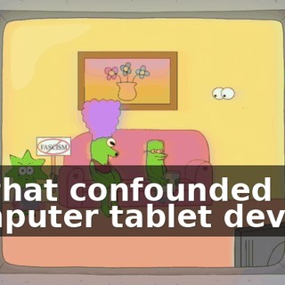 on that confounded computer tablet device?