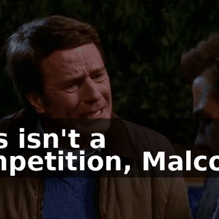 This isn't a competition, Malcolm.