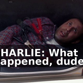 CHARLIE: What happened, dude?