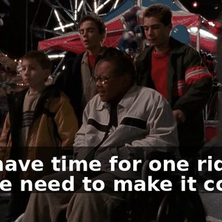 We have time for one ride, so we need to make it count.