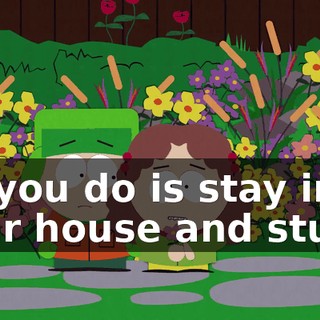 All you do is stay in your house and study.