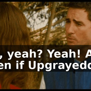Oh, yeah? Yeah! And even if Upgrayedd...