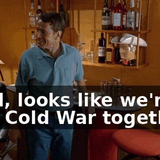Well, looks like we're in this Cold War together.