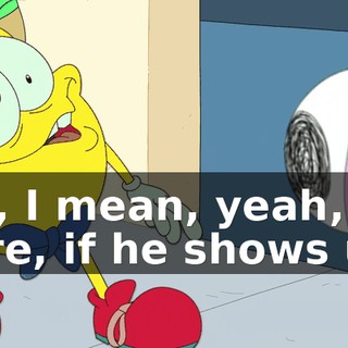 Oh, I mean, yeah, sure, if he shows up.