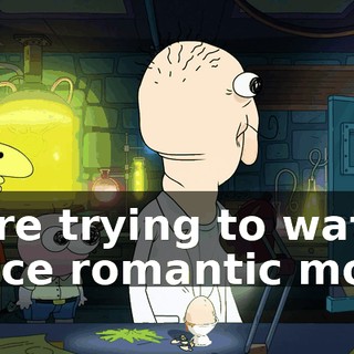 we're trying to watch a nice romantic movie