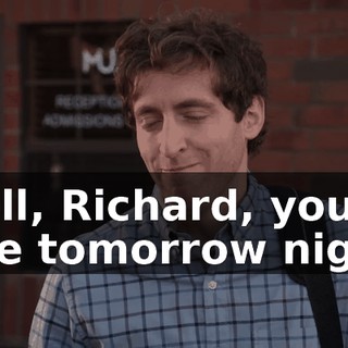 Well, Richard, you're free tomorrow night.