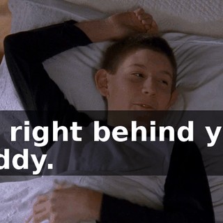 I'm right behind you, buddy.