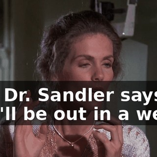But Dr. Sandler says you'll be out in a week.