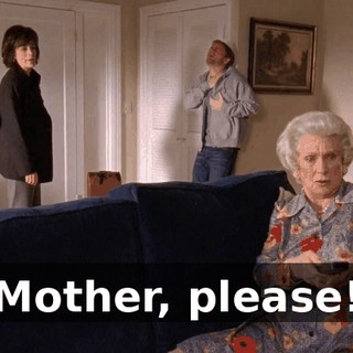 Mother, please!
